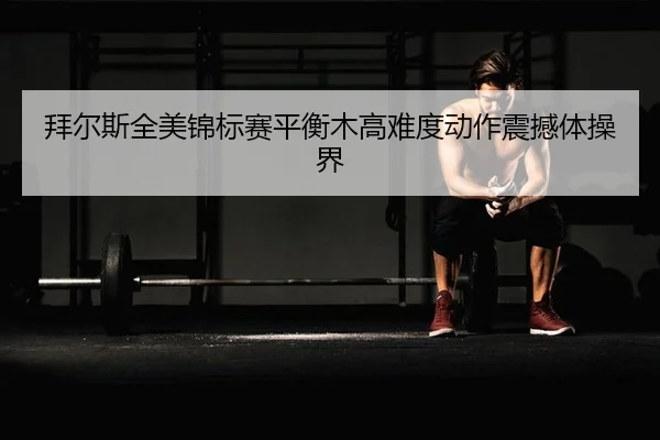 拜尔斯全美锦标赛平衡木高难度动作震撼体操界